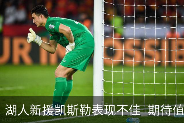 湖人新援凯斯勒表现不佳 期待值与实际落差明显